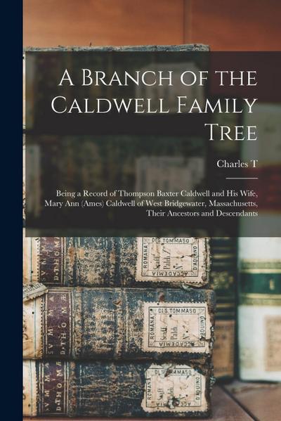 A Branch of the Caldwell Family Tree: Being a Record of Thompson Baxter Caldwell and his Wife, Mary Ann (Ames) Caldwell of West Bridgewater, Massachus