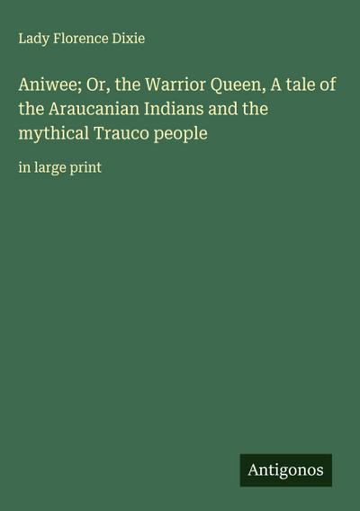 Aniwee; Or, the Warrior Queen, A tale of the Araucanian Indians and the mythical Trauco people