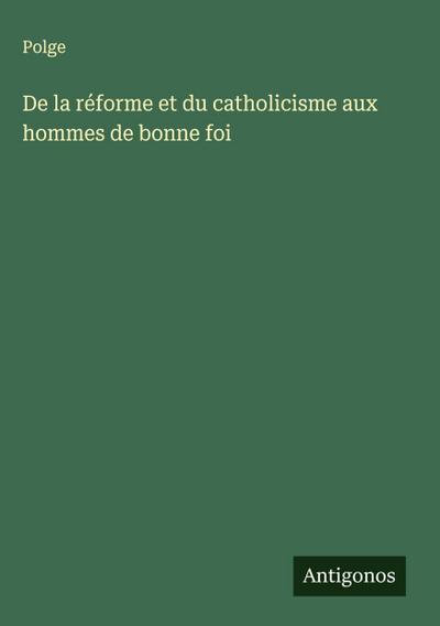 De la réforme et du catholicisme aux hommes de bonne foi