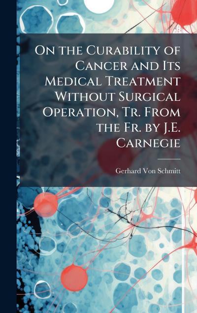 On the Curability of Cancer and Its Medical Treatment Without Surgical Operation, Tr. From the Fr. by J.E. Carnegie