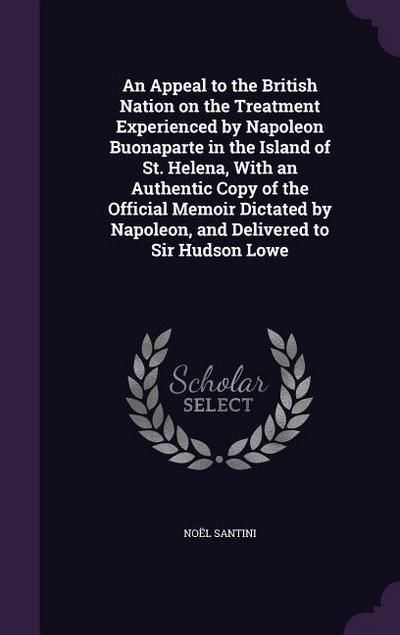 An  Appeal to the British Nation on the Treatment Experienced by Napoleon Buonaparte in the Island of St. Helena, with an Authentic Copy of the Offici