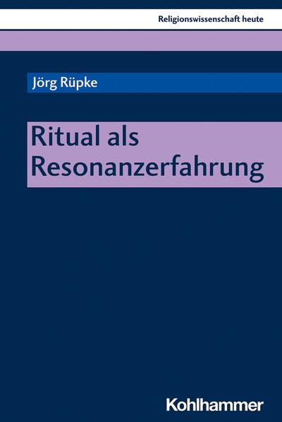 Ritual als Resonanzerfahrung (Religionswissenschaft heute, 15, Band 15)