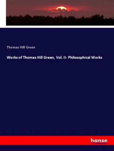 Works of Thomas Hill Green, Vol. II- Philosophical Works
