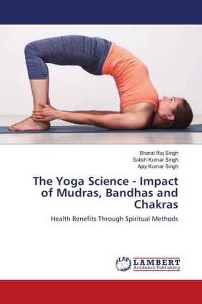 The Yoga Science - Impact of Mudras, Bandhas and Chakras
