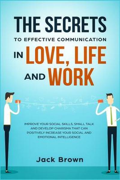 The Secrets to Effective Communication in Love, Life and work