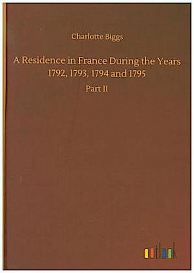 A Residence in France During the Years 1792, 1793, 1794 and 1795