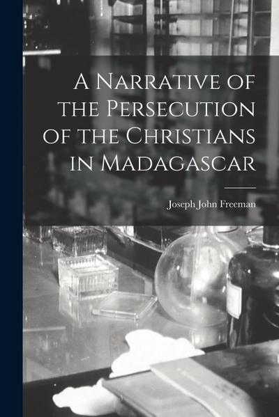 A Narrative of the Persecution of the Christians in Madagascar