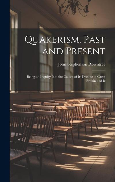 Quakerism, Past and Present: Being an Inquiry Into the Causes of Its Decline in Great Britain and Ir
