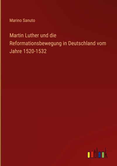 Martin Luther und die Reformationsbewegung in Deutschland vom Jahre 1520-1532