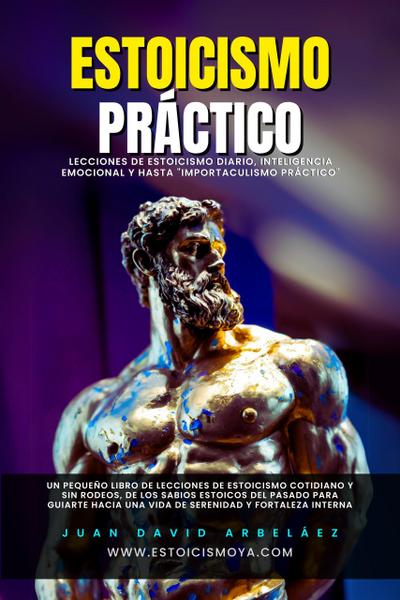 Estoicismo Práctico - Lecciones De Estoicismo Diario, Inteligencia Emocional Y Hasta "Importaculismo Práctico" (Estoicismo YA, #1)