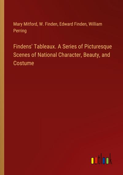 Findens’ Tableaux. A Series of Picturesque Scenes of National Character, Beauty, and Costume