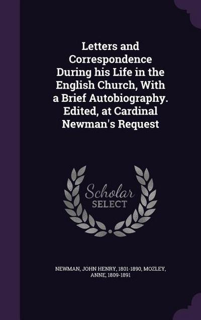 Letters and Correspondence During his Life in the English Church, With a Brief Autobiography. Edited, at Cardinal Newman’s Request
