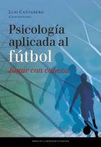 Jugar con cabeza : I Congreso Psicología Aplicada al Fútbol : celebrado del 22 al 24 de marzo de 2012, en Zaragoza