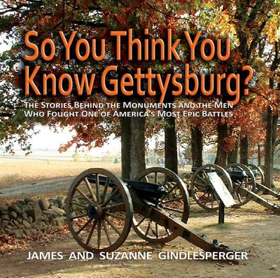 So You Think You Know Gettysburg?: The Stories Behind the Monuments and the Men Who Fought One of America’s Most Epic Battles