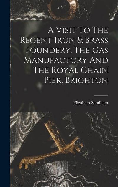 A Visit To The Regent Iron & Brass Foundery, The Gas Manufactory And The Royal Chain Pier, Brighton