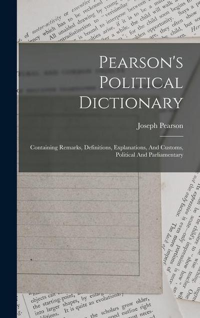 Pearson’s Political Dictionary: Containing Remarks, Definitions, Explanations, And Customs, Political And Parliamentary
