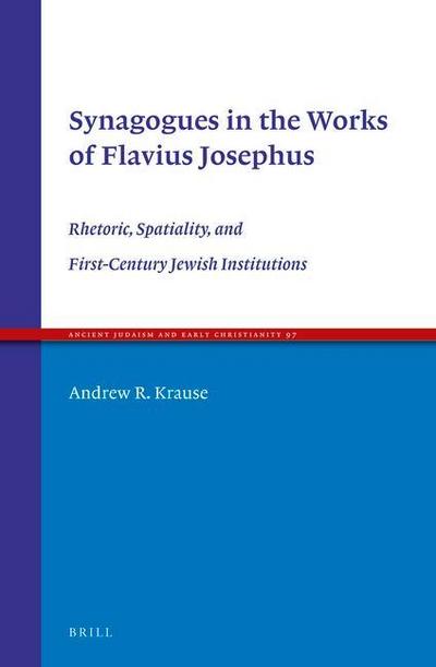Synagogues in the Works of Flavius Josephus: Rhetoric, Spatiality, and First-Century Jewish Institutions
