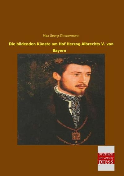 Die bildenden Künste am Hof Herzog Albrechts V.von Bayern