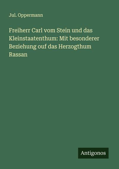 Freiherr Carl vom Stein und das Kleinstaatenthum: Mit besonderer Beziehung ouf das Herzogthum Rassan