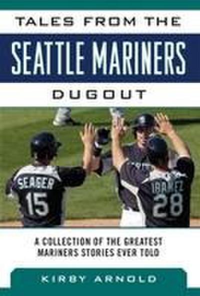 Tales from the Seattle Mariners Dugout: A Collection of the Greatest Mariners Stories Ever Told