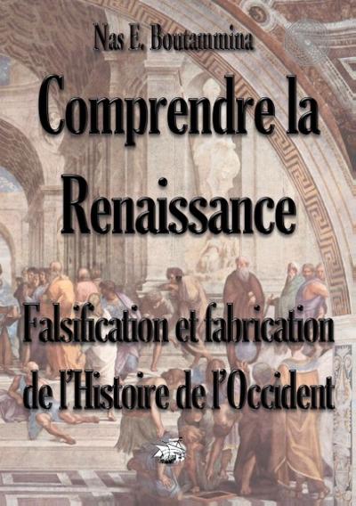 Comprendre la Renaissance - Falsification et fabrication de l’Histoire de l’Occident
