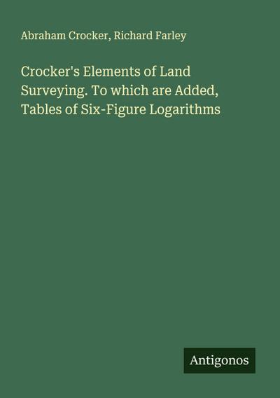Crocker’s Elements of Land Surveying. To which are Added, Tables of Six-Figure Logarithms