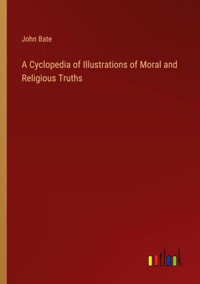 A Cyclopedia of Illustrations of Moral and Religious Truths