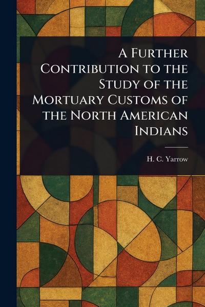 A Further Contribution to the Study of the Mortuary Customs of the North American Indians