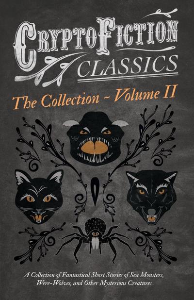 Cryptofiction - Volume II. A Collection of Fantastical Short Stories of Sea Monsters, Dangerous Insects, and Other Mysterious Creatures (Cryptofiction Classics - Weird Tales of Strange Creatures)