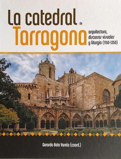 La catedral de Tarragona : arquitectura, discursos visuales y liturgia, 1150-1350