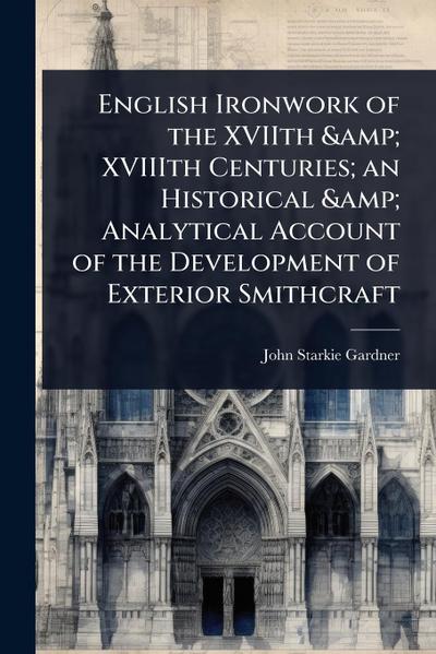 English Ironwork of the XVIIth & XVIIIth Centuries; an Historical & Analytical Account of the Development of Exterior Smithcraft