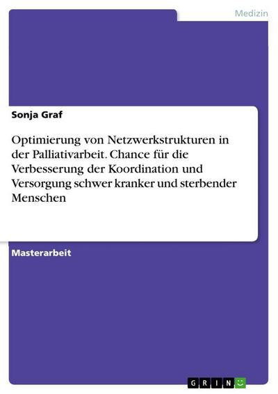 Optimierung von Netzwerkstrukturen in der Palliativarbeit. Chance für die Verbesserung der Koordination und Versorgung schwer kranker und sterbender Menschen