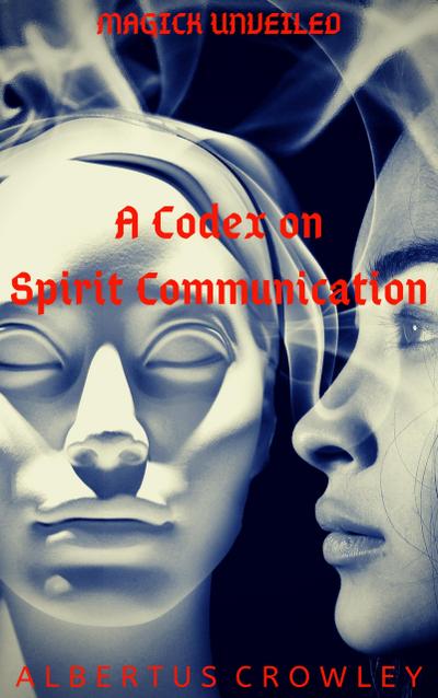A Codex on Spirit Communication (Magick Unveiled, #4)