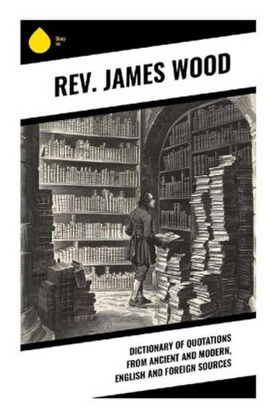 Dictionary of Quotations from Ancient and Modern, English and Foreign Sources