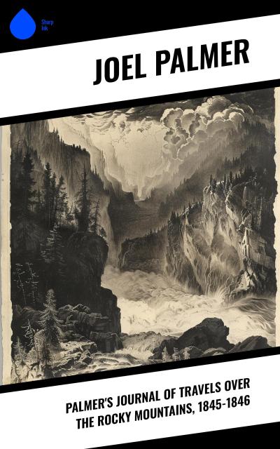 Palmer’s Journal of Travels Over the Rocky Mountains, 1845-1846