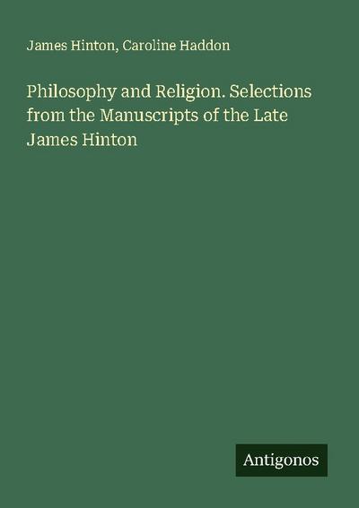 Philosophy and Religion. Selections from the Manuscripts of the Late James Hinton