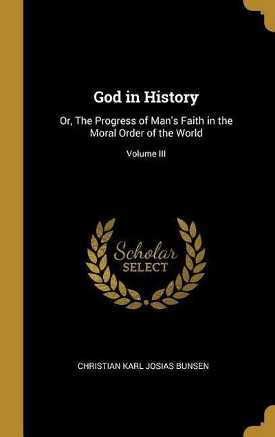God in History: Or, The Progress of Man’s Faith in the Moral Order of the World; Volume III