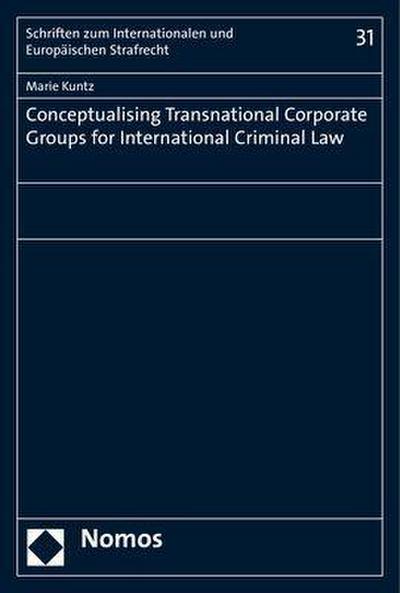 Conceptualising Transnational Corporate Groups for International Criminal Law (Schriften Zum Internationalen Und Europaischen Strafrecht, Band 31)