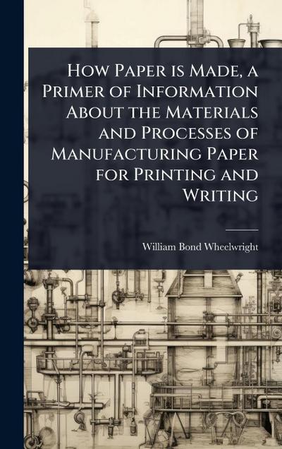 How Paper is Made, a Primer of Information About the Materials and Processes of Manufacturing Paper for Printing and Writing