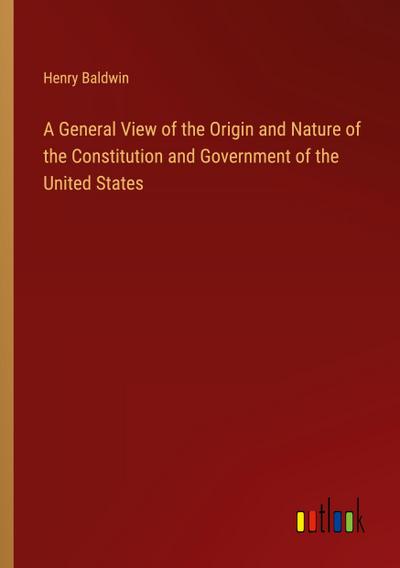 A General View of the Origin and Nature of the Constitution and Government of the United States