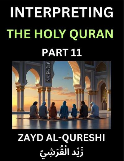 Interpreting The Holy Quran (Part 11)- Divine Lessons for Kids, Young and Adults, Essays on Divine Guidance Philosophy, Spiritualism and Human Understanding, Illuminating the Path, Reflective Essays on the Quran’s Wisdom, Divine Words, Human Hearts, Islam