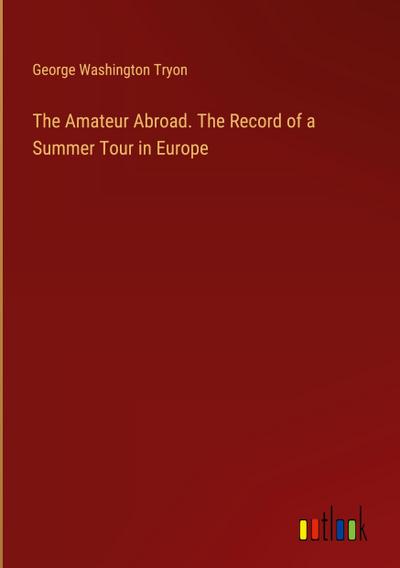 The Amateur Abroad. The Record of a Summer Tour in Europe