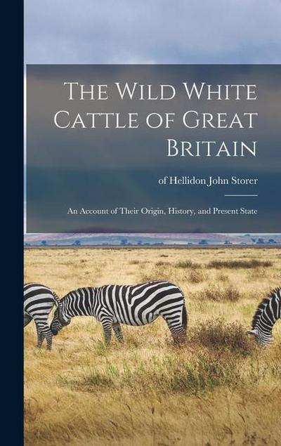 The Wild White Cattle of Great Britain: an Account of Their Origin, History, and Present State