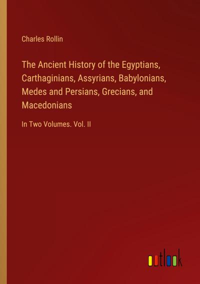 The Ancient History of the Egyptians, Carthaginians, Assyrians, Babylonians, Medes and Persians, Grecians, and Macedonians