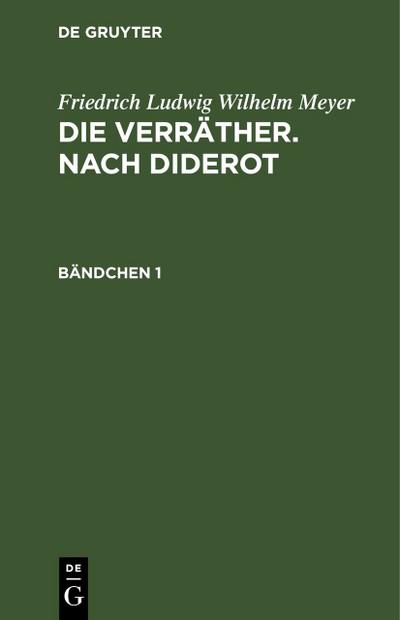 Friedrich Ludwig Wilhelm Meyer: Die Verräther. Nach Diderot. Bändchen 1