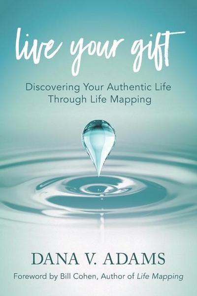 Live Your Gift: Discovering Your Authentic Life Through Life Mapping