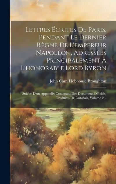Lettres Écrites De Paris, Pendant Le Dernier Règne De L’empereur Napoléon, Adressées Principalement À L’honorable Lord Byron: Suivies D’un Appendix Co
