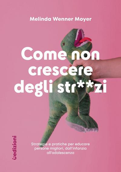 Come non crescere degli str**zi. Strategie e pratiche per educare persone migliori, dall’infanzia all’adolescenza