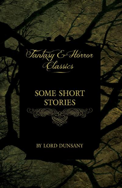 Some Short Stories by Lord Dunsany (Fantasy and Horror Classics)