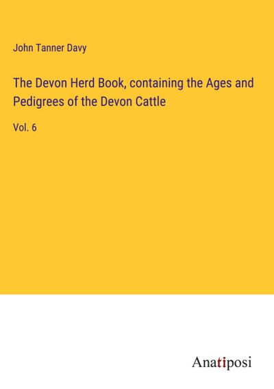 The Devon Herd Book, containing the Ages and Pedigrees of the Devon Cattle